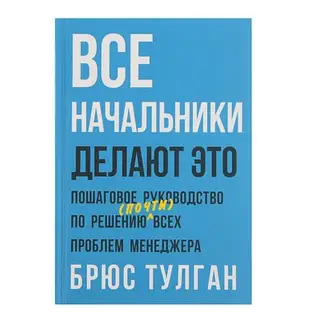 Все начальники делают это. Пошаговое руководство по решению (почти) всех проблем менеджера. Тулган Б