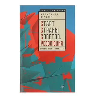 Старт Страны Советов. Революция. Октябрь 1917 — март 1918. Шубин А