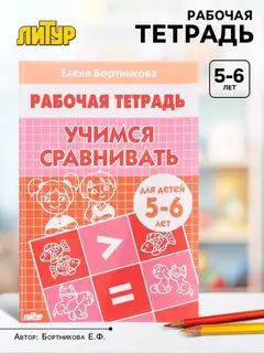 Рабочая тетрадь «Учимся сравнивать», для детей 5-6 лет, Бортникова Е. Ф