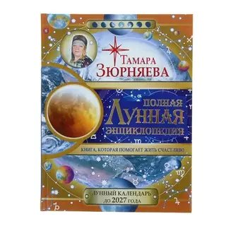 Полная лунная энциклопедия. 30 лунных дней. Лунный календарь до 2027 года. Зюрняева Т