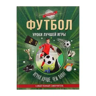 Футбол. Уроки лучшей игры - самый полный самоучитель. Играй лучше, чем папа